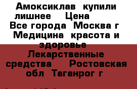 Амоксиклав, купили лишнее  › Цена ­ 350 - Все города, Москва г. Медицина, красота и здоровье » Лекарственные средства   . Ростовская обл.,Таганрог г.